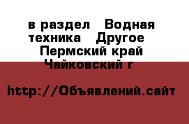  в раздел : Водная техника » Другое . Пермский край,Чайковский г.